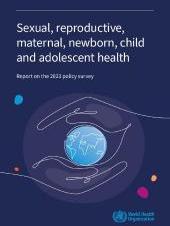 Sexual, reproductive, maternal, newborn, child and adolescent health: report on the 2023 policy surveyv