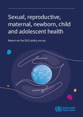 Sexual, reproductive, maternal, newborn, child and adolescent health: report on the 2023 policy surveyv