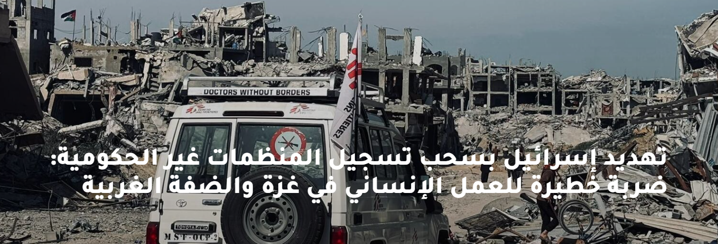 تهديد إسرائيل بسحب تسجيل المنظمات غير الحكومية: ضربة خطيرة للعمل الإنساني في غزة والضفة الغربية