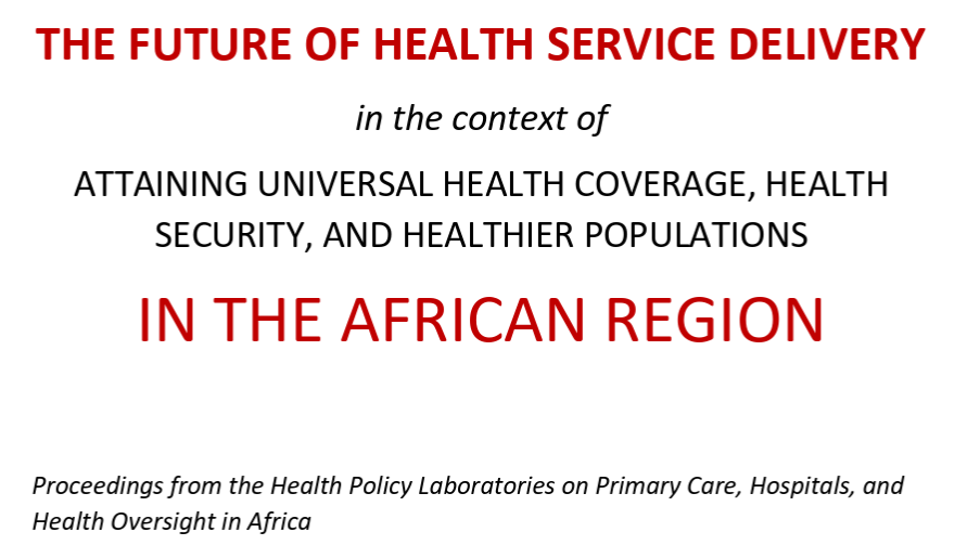 The Future of Health Service Delivery in the African Region: Proceedings from the Health Policy Laboratories on Primary Care, Hospitals, and Health Oversight in Africa
